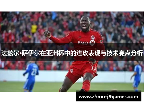 法兹尔·萨伊尔在亚洲杯中的进攻表现与技术亮点分析