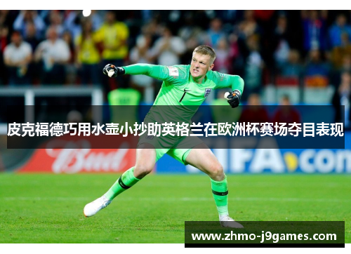 皮克福德巧用水壶小抄助英格兰在欧洲杯赛场夺目表现